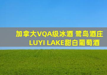 加拿大VQA级冰酒 鹭岛酒庄LUYI LAKE甜白葡萄酒